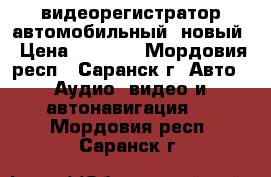 видеорегистратор автомобильный, новый › Цена ­ 2 100 - Мордовия респ., Саранск г. Авто » Аудио, видео и автонавигация   . Мордовия респ.,Саранск г.